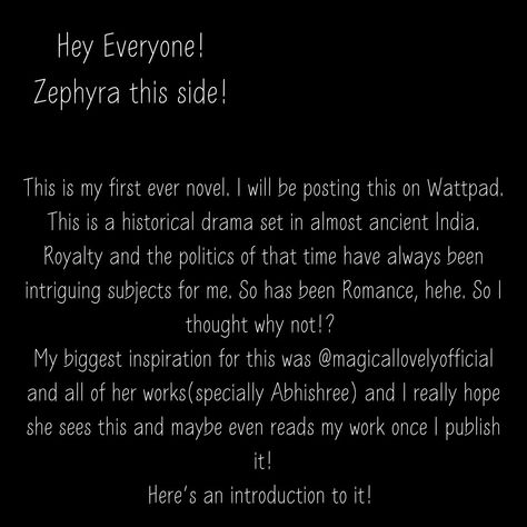 Hey everyone!! Finally decided to work with my idea and thought you all should know! Hope you like it!! This is just an introduction to all the madness this story will have. I will not publish the parts anytime soon; if and when I do, it will be slightly irregular. For now, read this and tell me what you think!!!!! #story #mystory #WIP #wattpad #historic #ancientsetting #magicallovely #romance #enemiestolovers #bookstagrammer #foryou #fyp #relatable #writingcommunity #writing #writerscorner... My Idea, Writing Community, What You Think, Tell Me, To Work, You Think, Thinking Of You, Do It, Romance