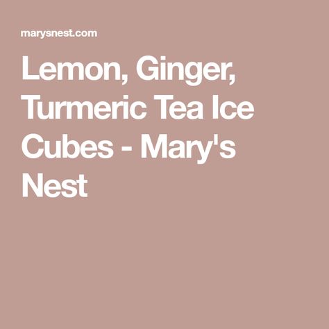 Lemon, Ginger, Turmeric Tea Ice Cubes - Mary's Nest Turmeric Ice Cubes, Lemon Ginger Turmeric Tea, Tea Ice Cubes, Ginger Turmeric Tea, Lemon Ginger Turmeric, Fresh Turmeric, Health Tea, Lemon Ginger, Ginger Turmeric