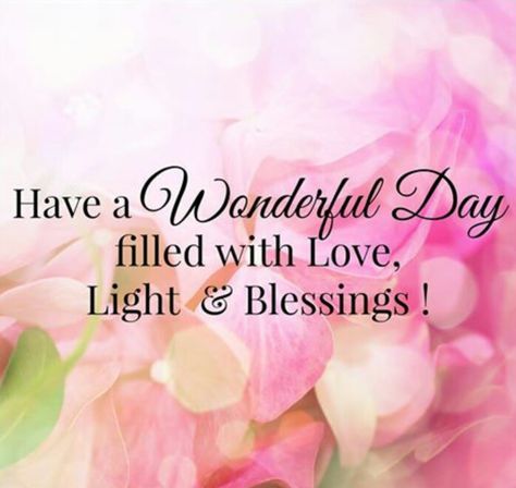 Have a Wonderful Day filled with Love, Light & Blessings! Wonderful Day Quotes, Beautiful Day Quotes, Great Day Quotes, Wedding Day Wishes, Daily Blessings, Beautiful Thoughts, Good Day Quotes, Morning Blessings, Wish Quotes