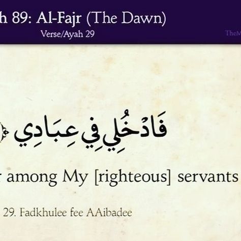 [To the righteous it will be said], "O reassured soul, Return to your Lord, well-pleased and pleasing [to Him], And enter among My [righteous] servants And enter My Paradise." - (Qur'an, al-Fajr, The Dawn [89]:27 to 30 of 30) The Dawn, Quran, Paradise, Quick Saves