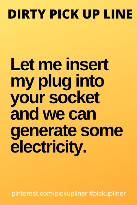 Dirty pick up line that is funny:  Let me insert my plug into your socket and we can generate some electricity. Random Pickup Lines, Actually Good Pick Up Lines, Dirty Pickup Lines For Girlfriend, Goofy Pick Up Lines, Rizzy Pick Up Lines Dirty, Roses Are Red Pick Up Lines, Rizz Pick Up Lines Spicy, Dirty Puns For Boyfriend, Dirty Pick Up Lines For Guys