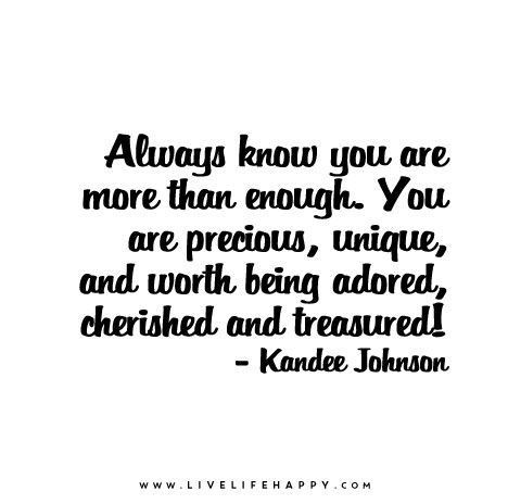 Always know you are more than enough. You are precious, unique, and worth being adored, cherished and treasured! – Kandee Johnson You Are Worth More, You Are Precious To Me, You Are More Than Enough, You Are Precious Quotes, You Are Good Enough, Treasure Quotes, You Are Enough Quote, Kandee Johnson, Enough Is Enough Quotes