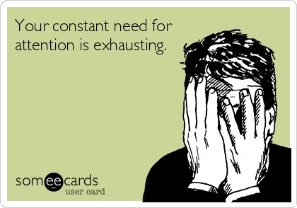 Your constant need for attention is exhausting. Some people are just flat out needy even more than an infant. Pretty sad but yet wait they say they are comfortable in their own skin and everyone else has insecurities.. hmm... Maybe that should be re-evaluated. Just sayin. Need Attention, E Card, Ecards Funny, Someecards, Perfect World, Bones Funny, Ha Ha, Type 1, Great Quotes