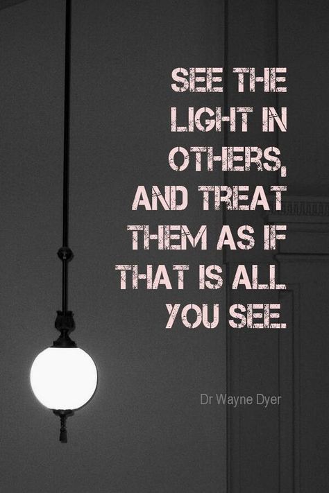 Words to live by: See the light in others, and treat them as if that is all you see.'- Dr. Wanye Dyer inspirational quote Good Quotes, Quotable Quotes, A Quote, The Words, Great Quotes, Namaste, The Light, Inspirational Words, Cool Words