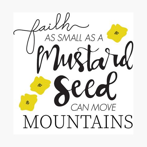 "Mustard Seed Faith Matthew 17:20" Poster by laurensorine | Redbubble Mustard Seed Faith Craft Free Printable, Faith The Size Of A Mustard Seed, Faith As Small As A Mustard Seed, Mustard Seed Faith Quote, Matthew 17:20, Mustard Seed Flower, Faith Like A Mustard Seed, Mountains Artwork, Faith Of A Mustard Seed