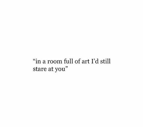 In a room full of art I'd still stare at you In A Room Full Of People Quotes, In The Room Full Of Art Quotes, I Stare At You Quotes, In A Room Full Of People, Staring At You Quotes, Stare Captions For Instagram, Looking At You Captions, You Are So Pretty Quotes, Stop And Stare Captions