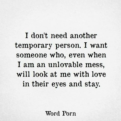 i don't need another temporary person. i want someone who, even when i am an unlovable mess, will look at me with love in their eyes and stay. Magic Quotes, Words Of Wisdom Quotes, Doing Me Quotes, Memorable Quotes, Feeling Used Quotes, Strong Quotes, Meaningful Words, Amazing Quotes, A Quote