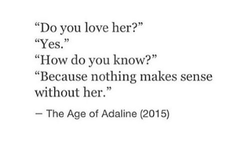 " do you love him ? " " yes " " how do you know? " { " because nothing makes sense without him.. " } The Age Of Adaline, Beautiful Movies, Believe Tattoos, Age Of Adaline, Motto Quotes, Crush Love, Everyday Quotes, Hope Quotes, Film Quotes