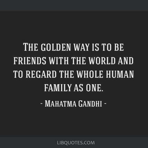 Mahatma Gandhi Quote: The golden way is to be friends with the world and to regard the whole human family as one. Unimportant Quotes, Unwanted Quotes, Feeling Unimportant, Feeling Unwanted, Anton Chekhov, Gandhi Quotes, My Feelings, Good Enough, Deep Thought Quotes