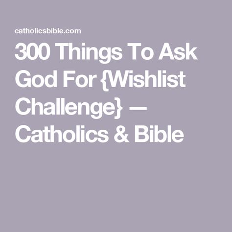 300 Things To Ask God For {Wishlist Challenge} — Catholics & Bible Things To Ask God For, 300 Things I Want From God, 300 Things I Want List From God Steve Harvey, 300 Things To Ask God For, 300 Things I Want List From God, 300 Things I Want List Steve Harvey, 300 Things I Want List, Things To Ask, Habakkuk 2