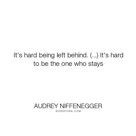 Audrey Niffenegger - "It's hard being left behind. (...) It's hard to be the one who stays". time, waiting, being-left, love Being Left Behind Quotes, Always Left Behind Quotes, Quotes About Being Left Behind, Feeling Left Behind Quotes, Quotes About Being Left, Left Behind Aesthetic, Left Behind Quotes, Audrey Niffenegger, Time Collage