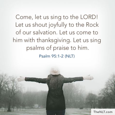 "Come, let us sing to the Lord! Let us shout joyfully to the Rock of our salvation. Let us come to him with thanksgiving. Let us sing psalms of praise to him." Psalm 95:1-2, NLT  #ReadTheNLT #Come #SingToTheLord #Shout #RockOfOurSalvation #Thanksgiving #Praise Psalms Of Praise, Worship Night, Psalm 95, Sing To The Lord, Book Of Psalms, Beautiful Bible Verses, Bible Characters, Bible Time, Christian Fiction