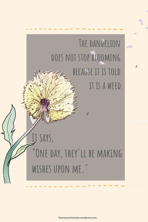 Quote "The dandelion does not stop blooming because it is told it is a weed. It says 'One day, they'll be making wishes upon me.'" Believe in yourself and what you can accomplish in your life. Dandelion Quotes, Bloom Quotes, The Dandelion, Outing Quotes, A Dandelion, Dandelion Wish, Wish Quotes, Believe In Yourself, Healing Quotes