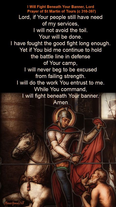 Our Morning Offering – 11 November – Prayer of St Martin of Tours I Will Fight Beneath Your Banner, Lord Prayer of St Martin of Tours (c 316-397) Lord, if Your people still have need of my services, I will not avoid the toil. Your will be done. I have fought the good fight long enough...#mypic November Prayer, Saint Martin Of Tours, Catholic Church Stained Glass, Tour Quotes, Lord Prayer, Alter Ideas, Orthodox Quotes, St Martin Of Tours, Your Will Be Done