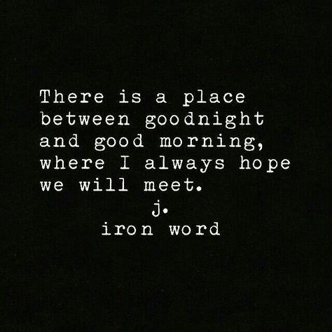 There is a place between goodnight and good morning where I always hope we will meet J Iron Word, Good Night Quotes, Hopeless Romantic, Quotes For Him, Poetry Quotes, Be Yourself Quotes, Beautiful Words, Buzzfeed, Love Life