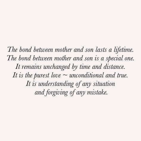 The bond between a mother and a son is special. A mother always showers her son with unconditional love. The love they share is beyond comparison at times, so much so, that the son may end up being called as ‘mama’s boy’. Even though for a mother she loves all her children equally, generally it is said, a daughter is more close to the father and son to the mother. Quotes About Mother And Son, Bond Between Mom And Son Quotes, Mother And Son Quotes Bond Between, A Mothers Love For Her Son, Mother And Son Quotes, Father And Son Quotes, Bonding Quotes, Mothers Love For Her Son, Son Love Quotes