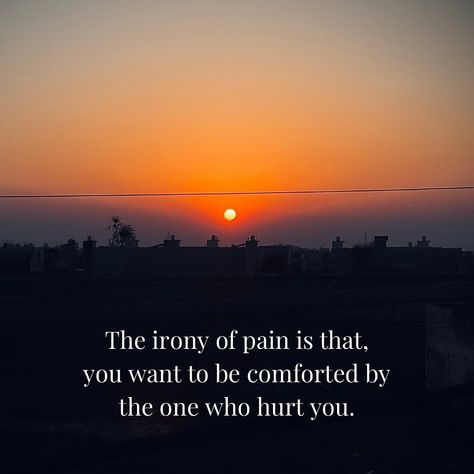 The irony of pain is that, you want to be comforted by the one who hurt you. PS: welcome to the many moods of AT The Irony Of Pain, You Hurt My Soul, Hurt Comfort, Proud Of My Son, Hurt Pain, Really Deep Quotes, Deep Quotes, April 25, Proud Of Me