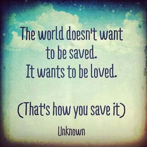 How to save the world Tender Loving Care, Want To Be Loved, Peace Quotes, To Be Loved, Your Opinion, Save Earth, Quotable Quotes, News Blog, Inspire Me