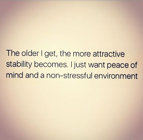 The older I get the more attractive stability becomes. I just want peace of mind and a non-stressful environment. I Just Want Peace And Love, I Want Stability Quotes, I Want Peace Of Mind Quotes, I Just Want A Peaceful Life Quotes, I Need Stability Quotes, Peace And Stability Quotes, I Just Want Peace In My Life Quotes, Needing Peace Quotes, All I Want Is Peace In My Life