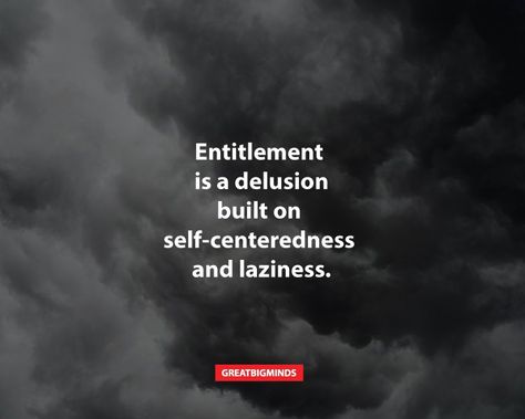 Stop Being Entitled Quotes, Entitled Women Quotes, You Are Not Entitled Quotes, Lazy Entitled People Quotes, People Who Are Full Of Themselves Quotes, Self Entitlement Quotes, Quotes About Entitled People Sense Of Entitlement, Unaccountability Quotes, Entitlement Quotes Truths