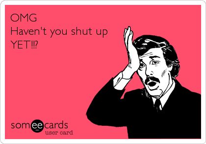 OMG Haven't you shut up YET!!? Omg Shut Up, Shut Up Quotes, Dry Humor, Bad Mood, Silly Pictures, Inside Jokes, Someecards, Tgif, Shut Up