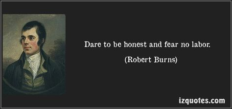 Dare to be honest and fear no labor. (Robert Burns) #quotes #quote #quotations #RobertBurns Watch It Burn Quotes, Burns Quotes, Robert Burns Quotes, Robert Browning Quote, Burn The Boats Quote, Rabbie Burns, Robbie Burns Day, Burned Quotes, Burns Day