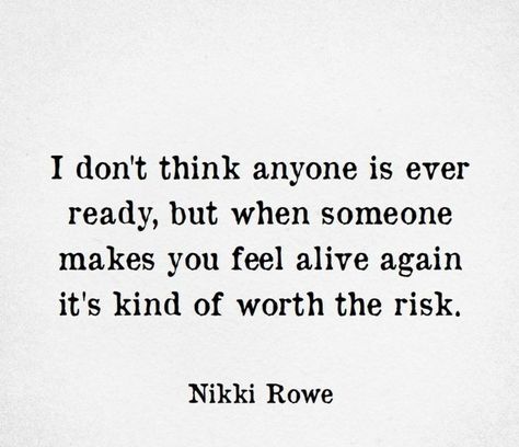 I don't think anyone is ever ready, but when someone makes you feel alive again it's kind of worth the risk. Love Is, A Quote, Quotes For Him, Pretty Words, Meaningful Quotes, The Words, Great Quotes, True Quotes, Relationship Quotes