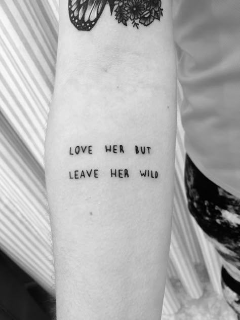 Love Me But Leave Me Wild, Love Me But Leave Me Wild Tattoo, Love Her But Leave Her Wild Tattoo, Leave Her Wild Tattoo, Leave Her Wild, Real Tattoos, Phrase Tattoos, Tattoo Quote, Arm Tats