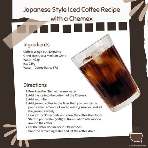 Coffee: Weigh out 40 grams
Grind size: Use a Medium Grind
Water: 422g
Ice: 239g
Water | Coffee Ratio: 17:1

Pre-rinse the filter with warm water.
Add the ice into the bottom of the Chemex.
Add your filter.
Add ground coffee to the filter then start pouring small amount of water, making sure you wet all the grounds evenly.

Check blog for the complete recipe. Japanese Iced Coffee, Japanese Coffee, Iced Coffee Recipe, Coffee Guide, Tea Party Food, Coffee Drink Recipes, Coffee Recipe, Ice Coffee Recipe, Brew Coffee