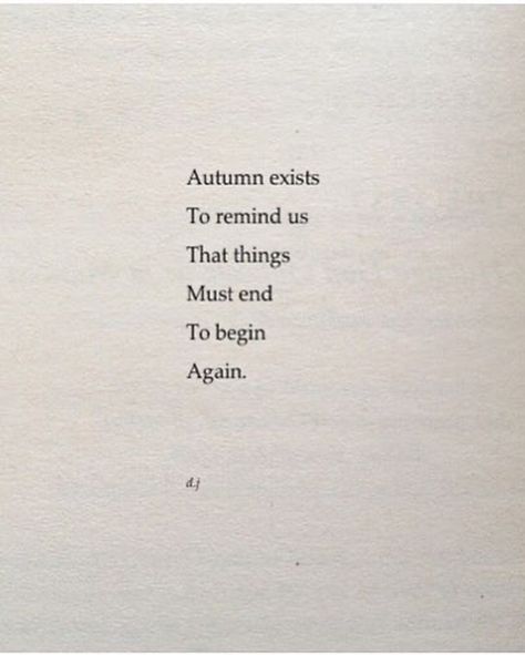 • Autumn exists to remind us that things must end to begin again • …. and thus end those sweet days when my body was nourished by the sun’s rays and their warmth warmed my soul.. days when my energy was expansive, playful, full of strength, and giving outwards... And just as nature begins to slowly curl up into silence and beautiful colors, so I too begin to curl up into the warmth of my arms and the warmth of the crackling wood in the fireplace, into the silence of my soul and its darker co... Warmth Quotes, Warm Quotes, Cowboy Poetry, My Silence, Sweet Days, Ending Quotes, Yearbook Quotes, My Energy, Begin Again