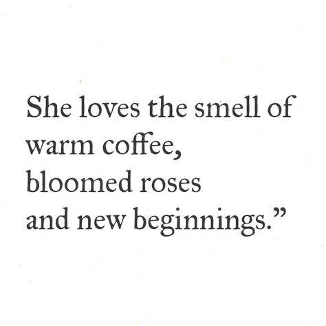 She loves the smell of warm coffee, bloomed roses and new beginnings.” She Loves, True Words, Pretty Words, Pretty Quotes, The Words, New Beginnings, Beautiful Words, Words Quotes, Favorite Quotes