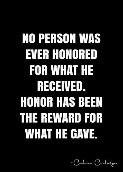 No person was ever honored for what he received. Honor has been the reward for what he gave. – Calvin Coolidge Quote QWOB Collection. Search for QWOB with the quote or author to find more quotes in my style… • Millions of unique designs by independent artists. Find your thing. Honor Quotes Wise Words, Rewards Quotes, Calvin Coolidge Quotes, 2024 Intentions, Honor Quotes, Influence Quotes, Ancient Wisdom Quotes, Calvin Coolidge, Stoicism Quotes