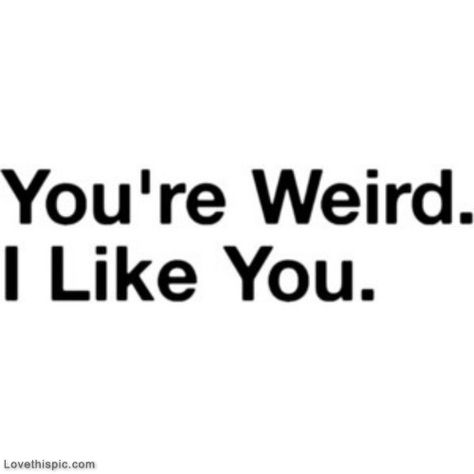 You are weird for say yes to marrying me Katie.  Thanks.  I love that you are weird enough too. Pretty Meme, True Memes, Love Picture Quotes, Teen Quotes, Me Too Meme, S Quote, Life Memes, I Like You, Edgy Memes