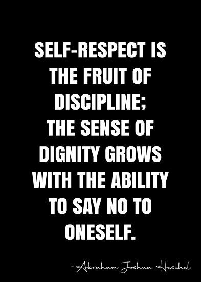 Self-respect is the fruit of discipline; the sense of dignity grows with the ability to say no to oneself. – Abraham Joshua Heschel Quote QWOB Collection. Search for QWOB with the quote or author to find more quotes in my style… • Millions of unique designs by independent artists. Find your thing. Abraham Joshua Heschel, Abraham Joshua Heschel Quotes, Dignity Quotes, White Quote, Self Fulfilling Prophecy, Personal Improvement, More Quotes, Life Lesson, Strong Woman