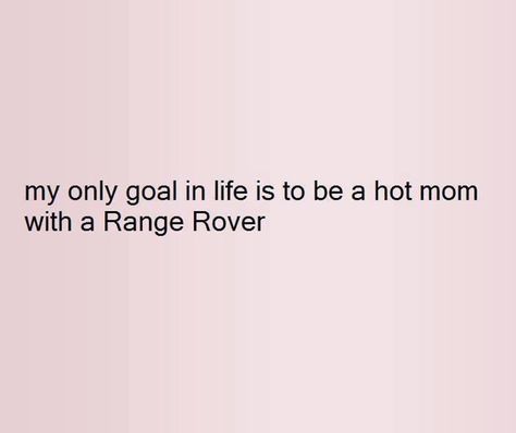 My only goal in life is to be a hot mom in a Range Rover Cars Quotes Inspirational, Hot Range Rover Mum Aesthetic, Dream Car Quotes, Captions For Pictures Of Yourself Fierce, Captions For Parents Picture, Successful Mom Aesthetic, Range Rover Mom Aesthetic Outfit, Range Rover Mum Aesthetic, Range Rover Quotes