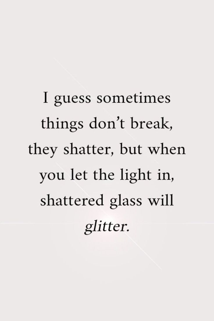 a quote that reads i guess sometimes things don't break, they shattered, but when you let the light in, shattered glass will glitter