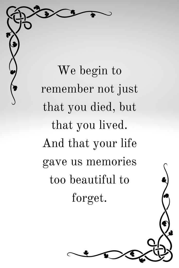 a quote with the words we begin to remember not just that you died, but that you lived and that your life gives us memories to beautiful to