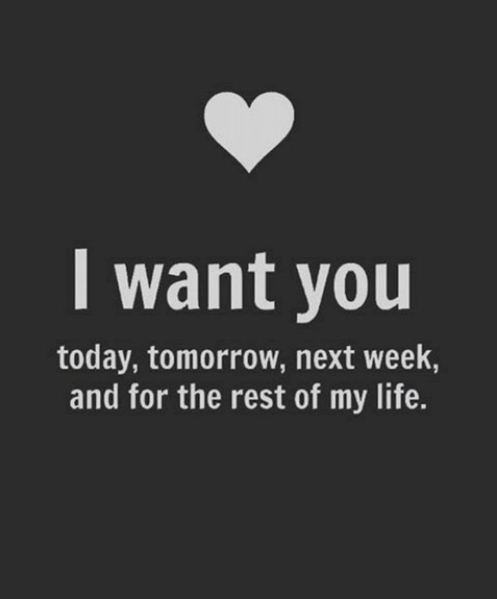 i want you today, tomorrow, next week, and for the rest of my life