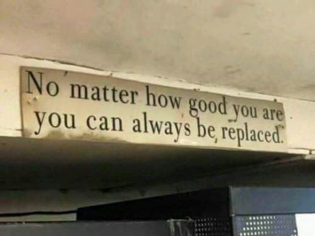 a sign that says no matter how good you are, you can always be replaced