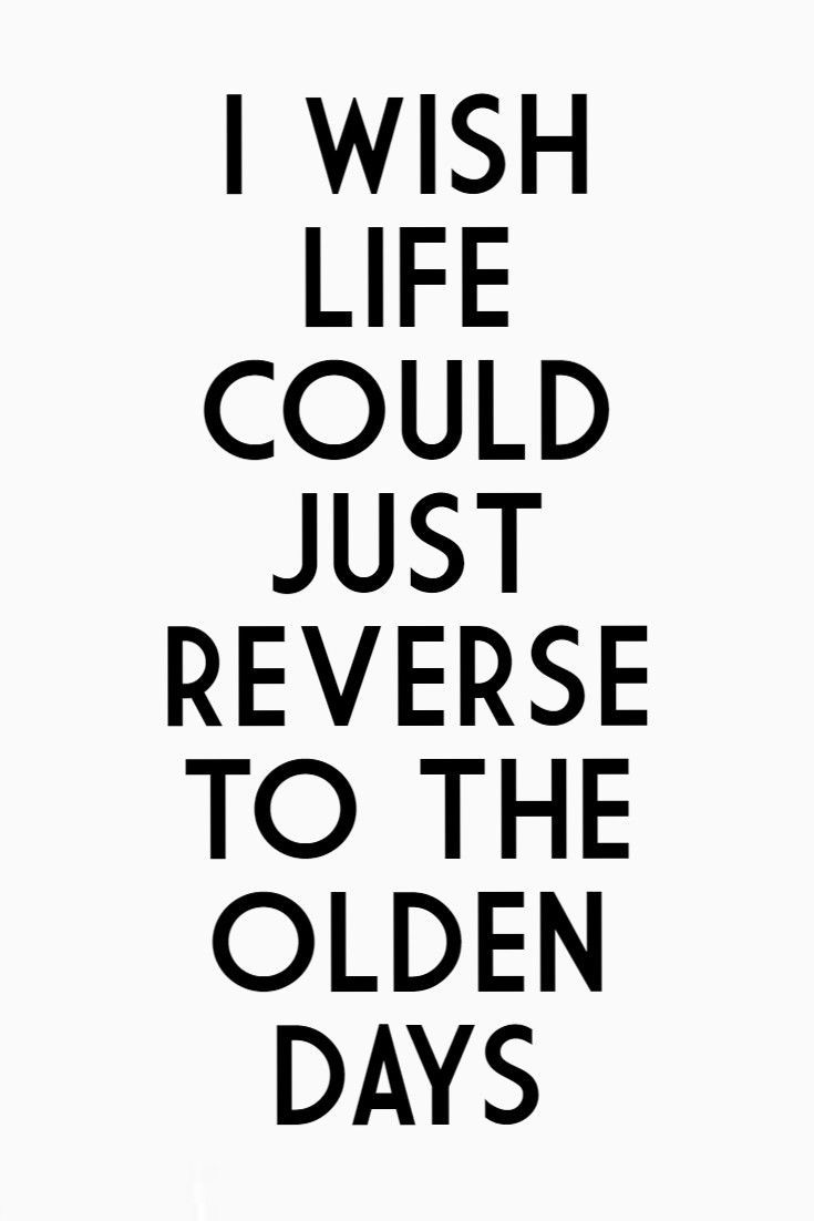 the words i wish life could just reverse to the olden days are black and white