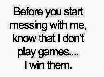 a quote that says before you start messing with me, know that i don't play games i win them