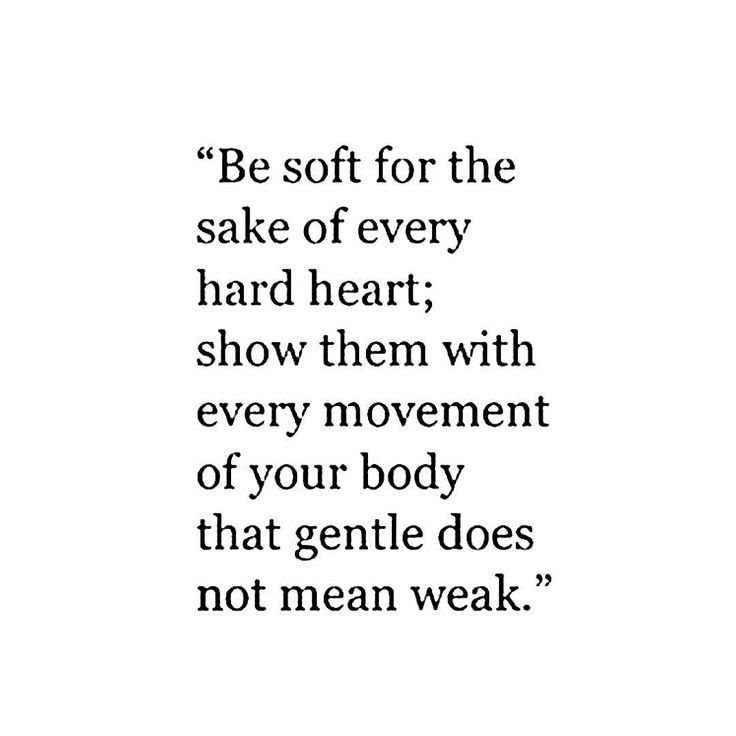 a quote that says, be soft for the sake of every hard heart show them with every movement of your body that gentle does not mean weak