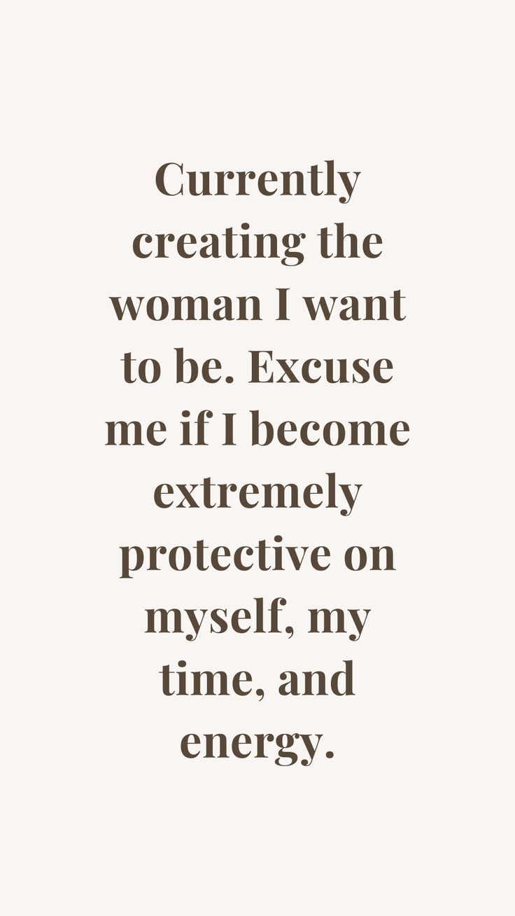 a quote that says, currently creating the woman i want to be because me if i become extremely protective on myself, my time, and energy