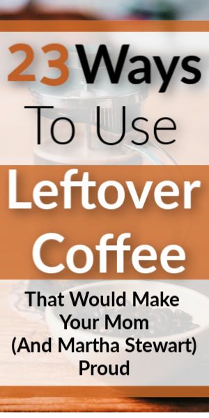 the words 23 ways to use leftover coffee that would make your mom and martha stewart proud