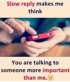 someone is texting on their cell phone with the caption slow reply makes me think you are talking to someone more important than me