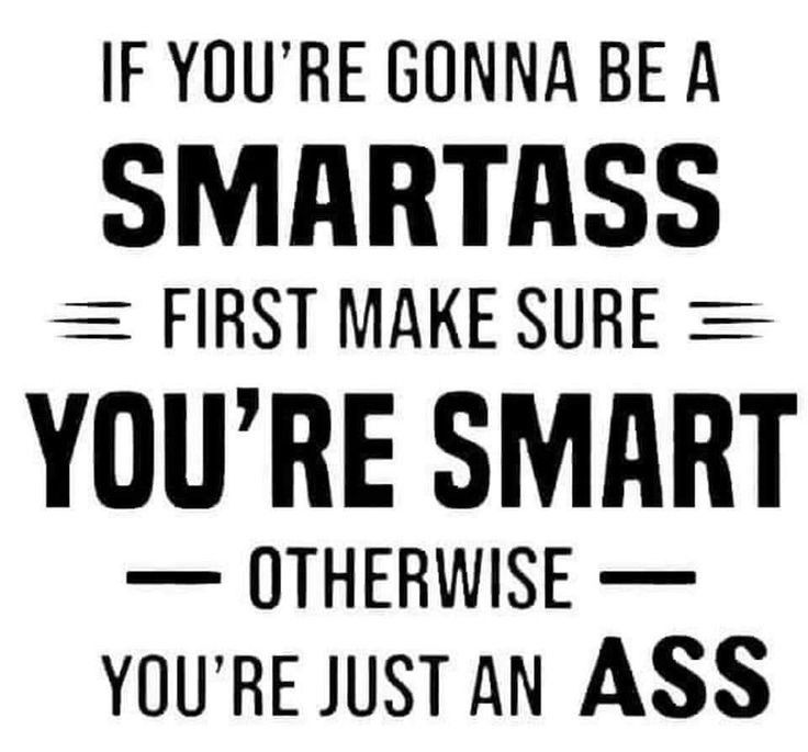 a black and white poster with the words if you're going to be a smartass