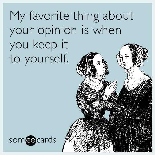 two women talking to each other with the caption saying, my favorite thing about your opinion is when you keep it to yourself