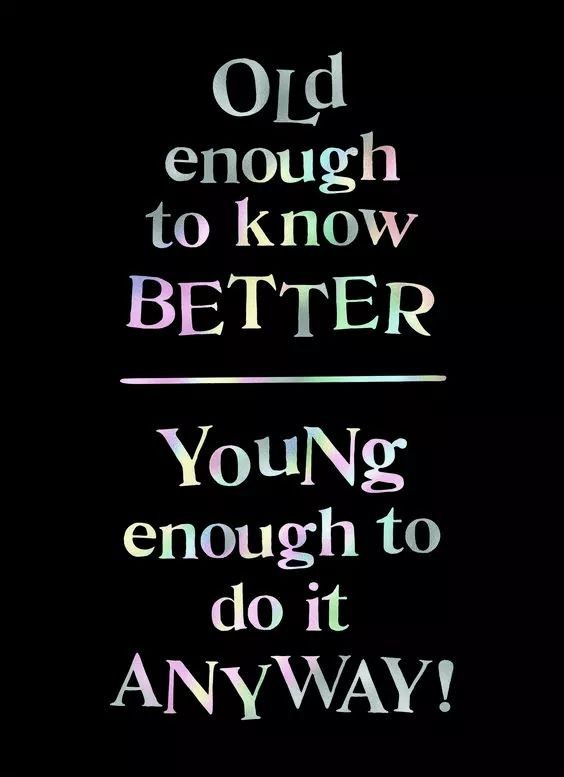 an old poster with the words'old enough to know better young enough to do it anyway