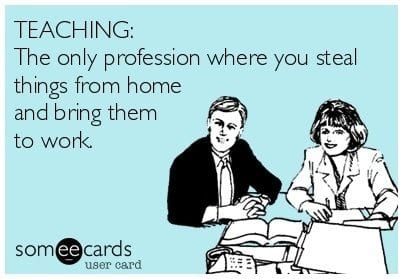 someecards teaching the only profession where you steal things from home and bring them to work