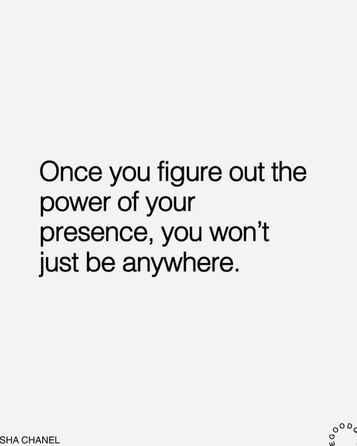 a quote that says, once you figure out the power of your presence, you won't just be anywhere